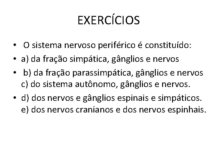 EXERCÍCIOS • O sistema nervoso periférico é constituído: • a) da fração simpática, gânglios