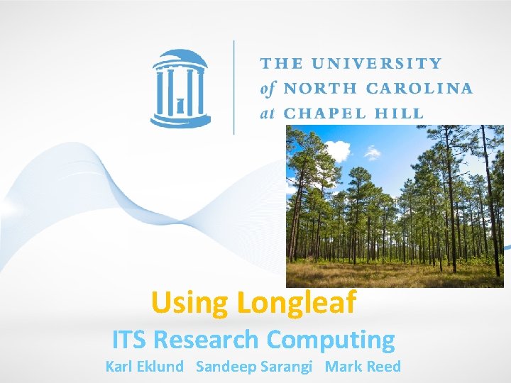 Using Longleaf ITS Research Computing Karl Eklund Sandeep Sarangi Mark Reed 