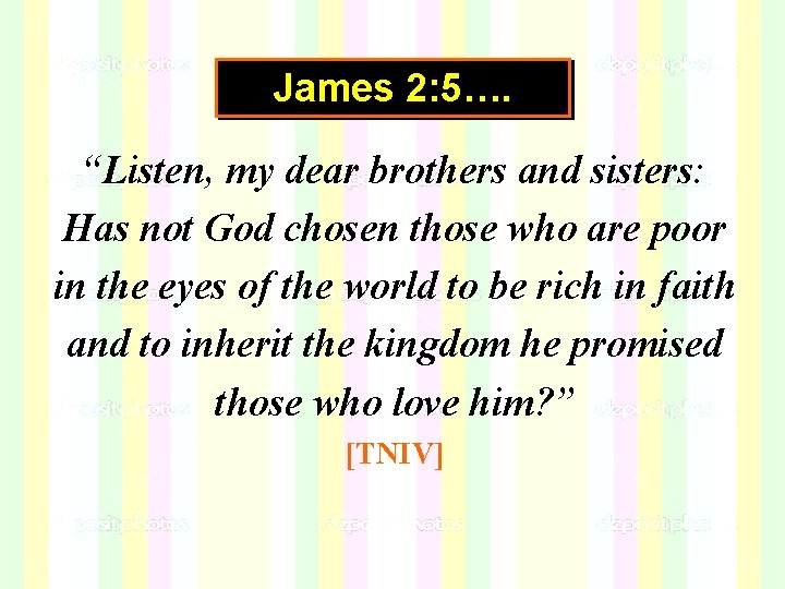 James 2: 5…. “Listen, my dear brothers and sisters: Has not God chosen those James 2: 5…. “Listen, my dear brothers and sisters: Has not God chosen those