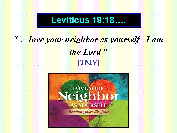 Leviticus 19: 18…. “… love your neighbor as yourself. I am the Lord. ” Leviticus 19: 18…. “… love your neighbor as yourself. I am the Lord. ”