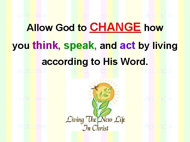 Allow God to CHANGE how you think, speak, and act by living according to Allow God to CHANGE how you think, speak, and act by living according to