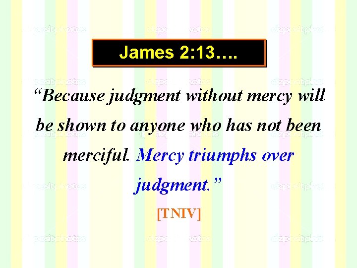 James 2: 13…. “Because judgment without mercy will be shown to anyone who has James 2: 13…. “Because judgment without mercy will be shown to anyone who has