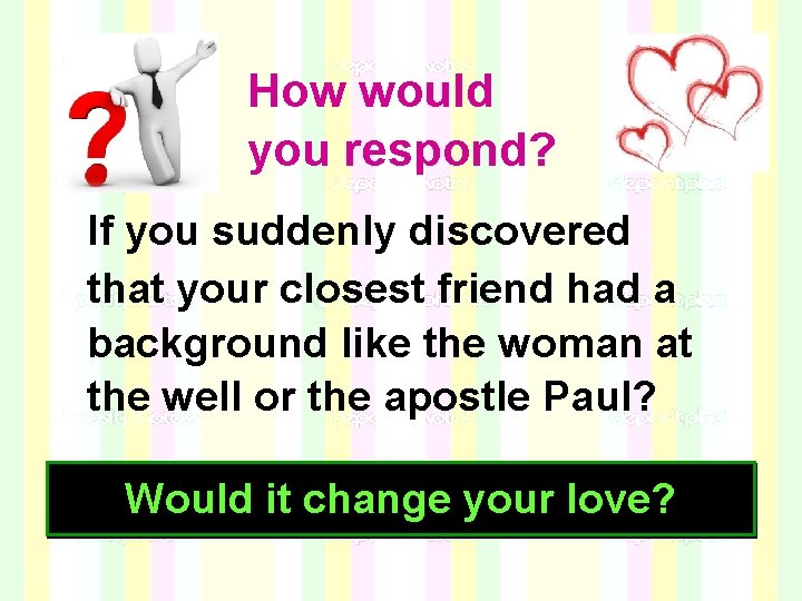 How would you respond? If you suddenly discovered that your closest friend had a How would you respond? If you suddenly discovered that your closest friend had a