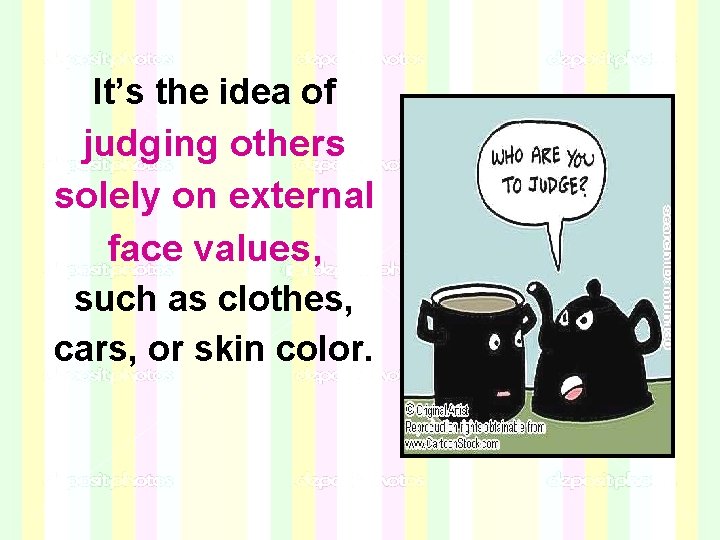 It’s the idea of judging others solely on external face values, such as clothes, It’s the idea of judging others solely on external face values, such as clothes,