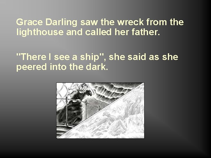 Grace Darling saw the wreck from the lighthouse and called her father. "There I