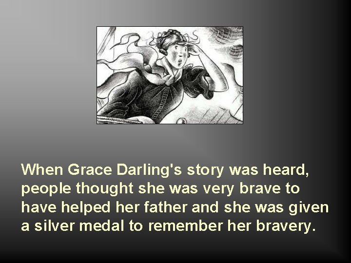 When Grace Darling's story was heard, people thought she was very brave to have