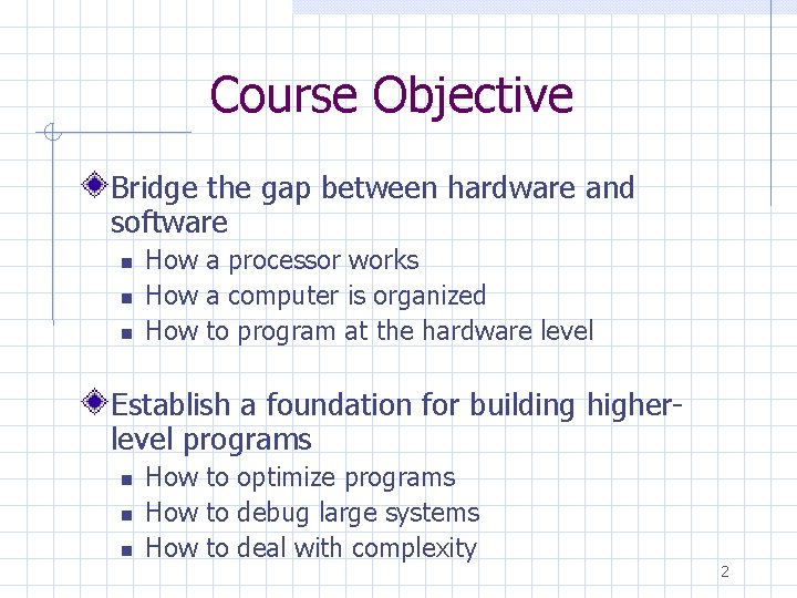 Course Objective Bridge the gap between hardware and software How a processor works How