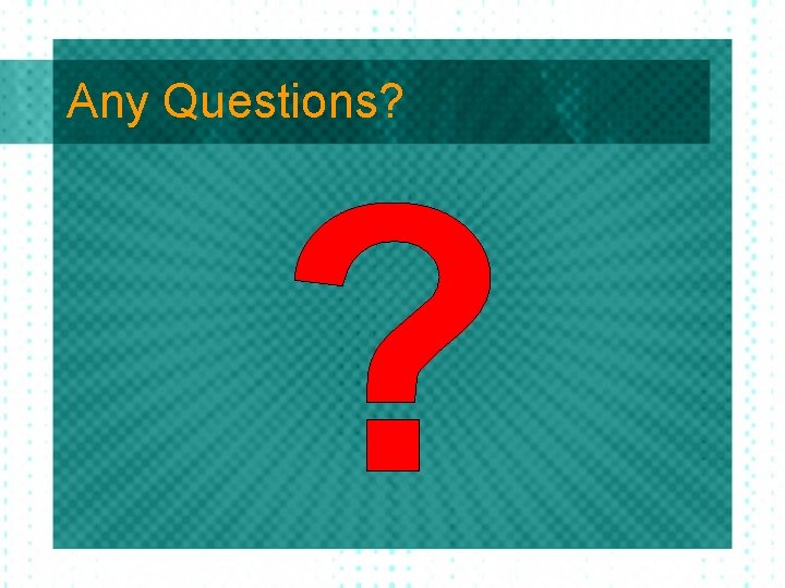 Any Questions? Any Questions?