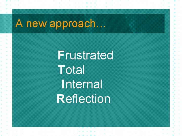 A new approach… F rustrated T otal I nternal R eflection A new approach… F rustrated T otal I nternal R eflection