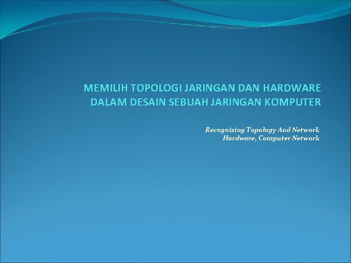 MEMILIH TOPOLOGI JARINGAN DAN HARDWARE DALAM DESAIN SEBUAH JARINGAN KOMPUTER Recognizing Topology And Network