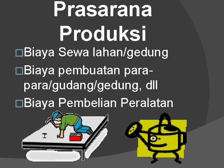 Prasarana Produksi �Biaya Sewa lahan/gedung �Biaya pembuatan para/gudang/gedung, dll �Biaya Pembelian Peralatan 