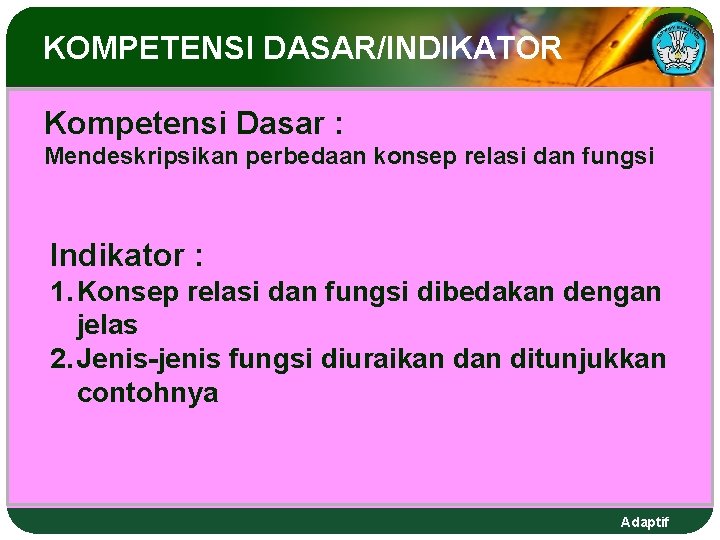 KOMPETENSI DASAR/INDIKATOR Kompetensi Dasar : Mendeskripsikan perbedaan konsep relasi dan fungsi Indikator : 1.