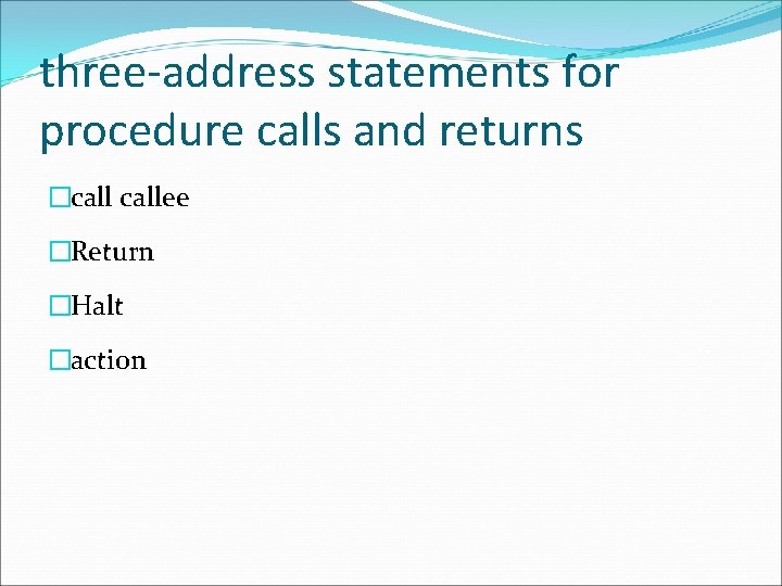 three-address statements for procedure calls and returns �callee �Return �Halt �action 