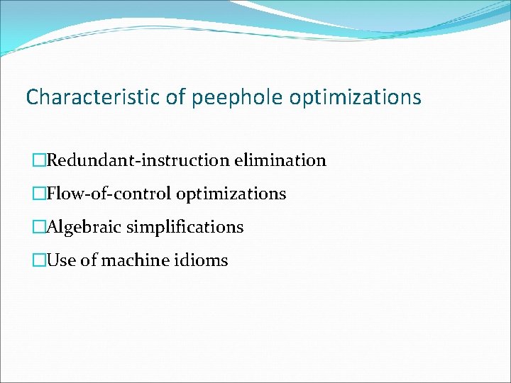 Characteristic of peephole optimizations �Redundant-instruction elimination �Flow-of-control optimizations �Algebraic simplifications �Use of machine idioms