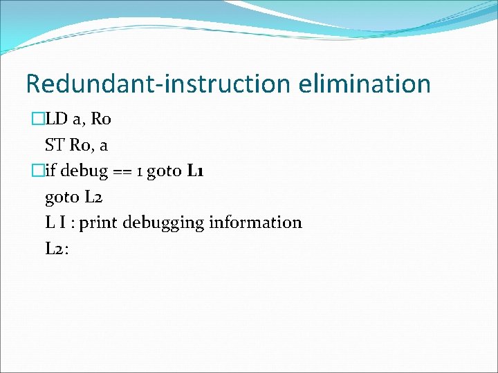 Redundant-instruction elimination �LD a, R 0 ST R 0, a �if debug == 1