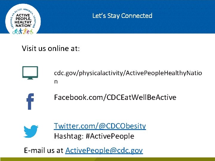 Let’s Stay Connected Visit us online at: cdc. gov/physicalactivity/Active. People. Healthy. Natio n Facebook.