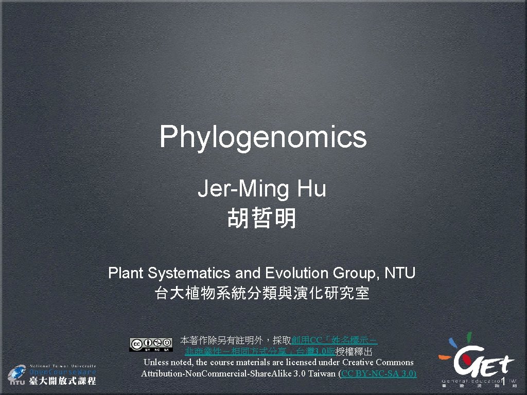 Phylogenomics Jer-Ming Hu 胡哲明 Plant Systematics and Evolution Group, NTU 台大植物系統分類與演化研究室 本著作除另有註明外，採取創用CC「姓名標示－ 非商業性－相同方式分享」台灣 3.