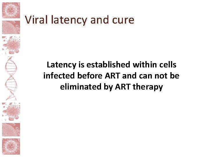 Viral latency and cure Latency is established within cells infected before ART and can