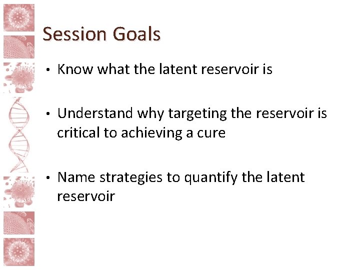 Session Goals • Know what the latent reservoir is • Understand why targeting the