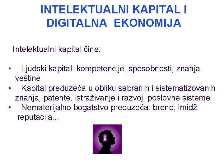 INTELEKTUALNI KAPITAL I DIGITALNA EKONOMIJA Intelektualni kapital čine: • Ljudski kapital: kompetencije, sposobnosti, znanja