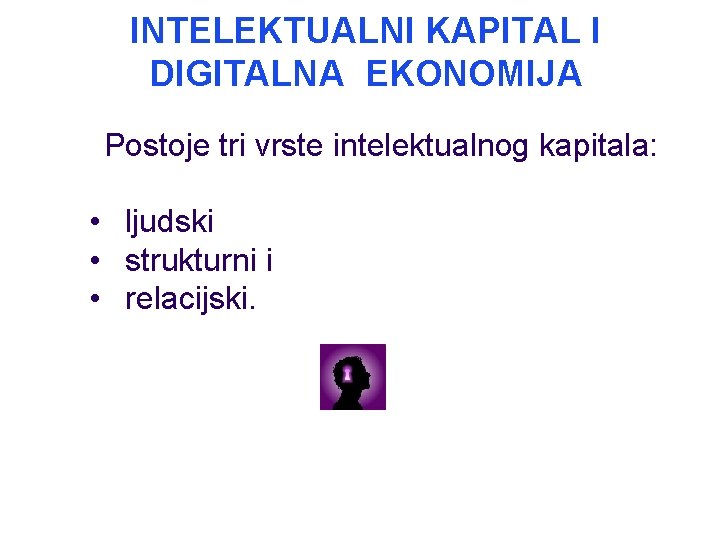 INTELEKTUALNI KAPITAL I DIGITALNA EKONOMIJA Postoje tri vrste intelektualnog kapitala: • ljudski • strukturni