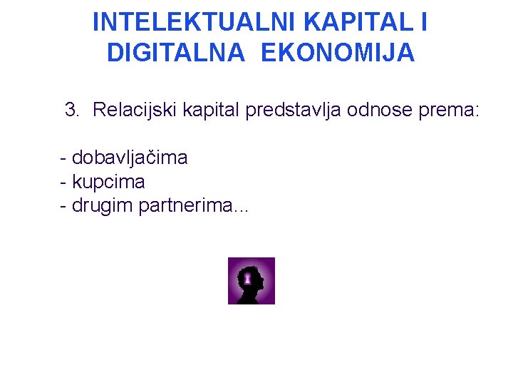 INTELEKTUALNI KAPITAL I DIGITALNA EKONOMIJA 3. Relacijski kapital predstavlja odnose prema: - dobavljačima -