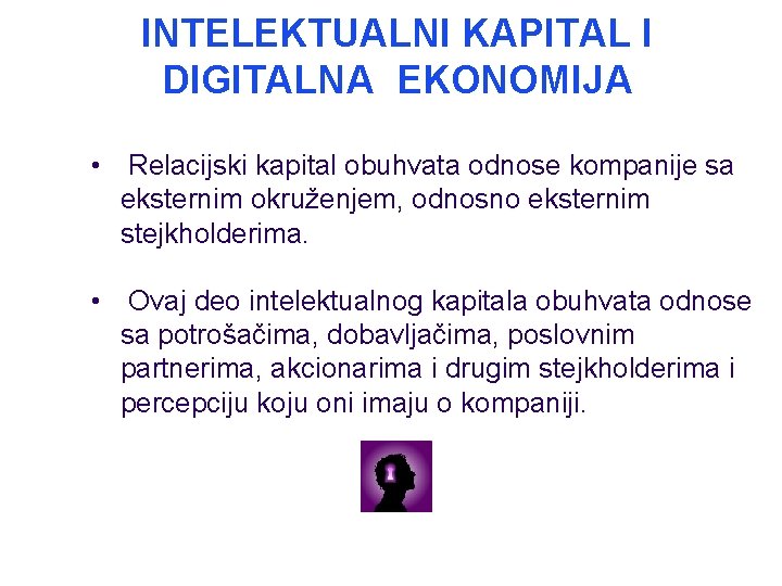 INTELEKTUALNI KAPITAL I DIGITALNA EKONOMIJA • Relacijski kapital obuhvata odnose kompanije sa eksternim okruženjem,