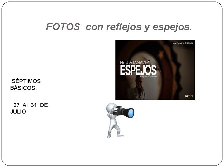 FOTOS con reflejos y espejos. SÉPTIMOS BÁSICOS. 27 Al 31 DE JULIO 