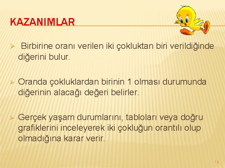 KAZANIMLAR Ø Birbirine oranı verilen iki çokluktan biri verildiğinde diğerini bulur. Ø Oranda çokluklardan