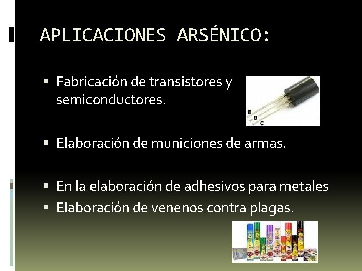 APLICACIONES ARSÉNICO: Fabricación de transistores y semiconductores. Elaboración de municiones de armas. En la