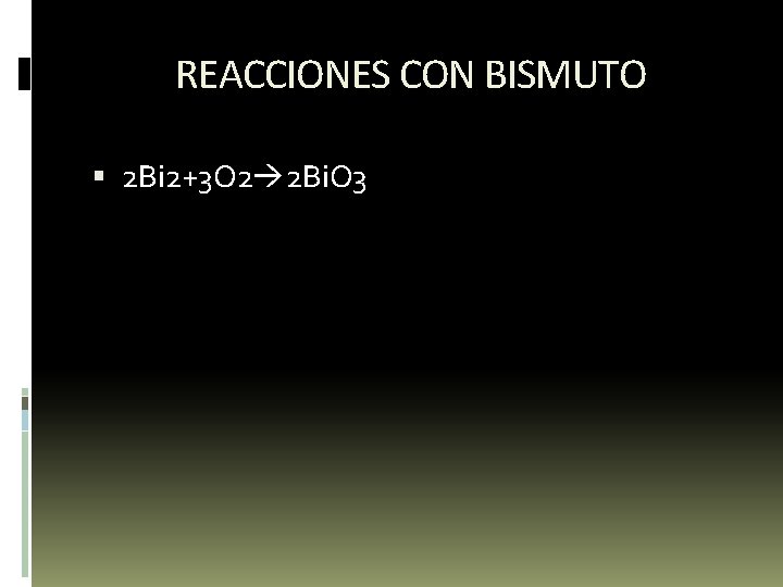 REACCIONES CON BISMUTO 2 Bi 2+3 O 2 2 Bi. O 3 REACCIONES CON BISMUTO 2 Bi 2+3 O 2 2 Bi. O 3