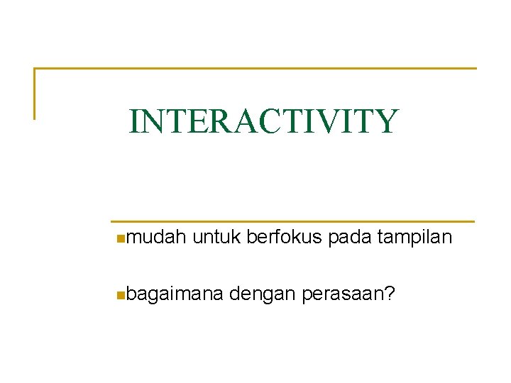 INTERACTIVITY nmudah untuk berfokus pada tampilan nbagaimana dengan perasaan? 