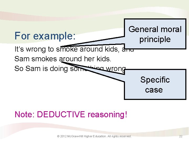 For example: General moral principle It’s wrong to smoke around kids, and Sam smokes