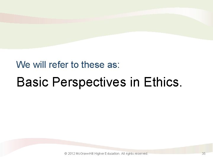 We will refer to these as: Basic Perspectives in Ethics. © 2012 Mc. Graw-Hill