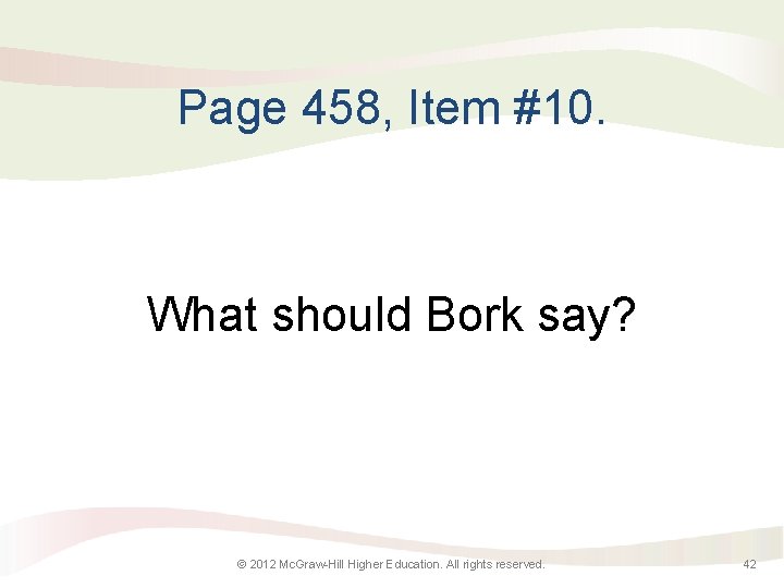 Page 458, Item #10. What should Bork say? © 2012 Mc. Graw-Hill Higher Education.