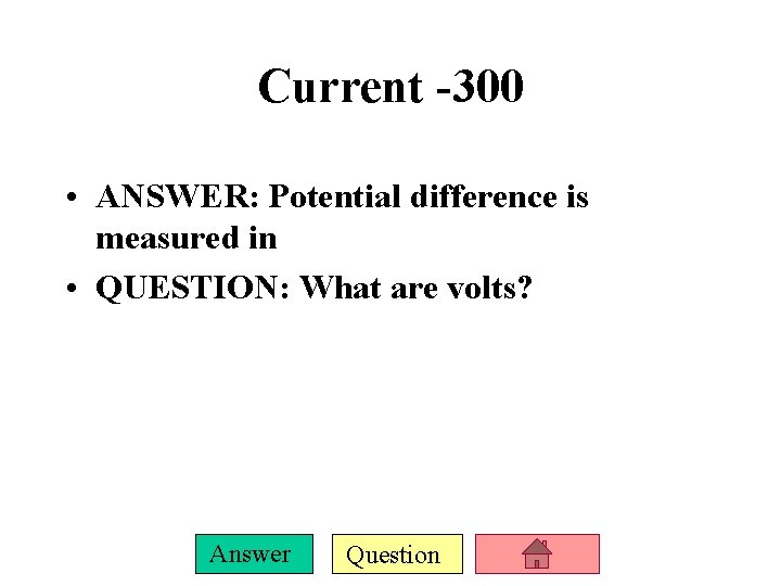 Current -300 • ANSWER: Potential difference is measured in • QUESTION: What are volts?
