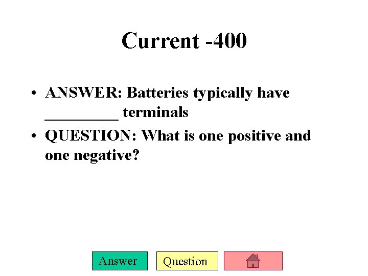 Current -400 • ANSWER: Batteries typically have _____ terminals • QUESTION: What is one