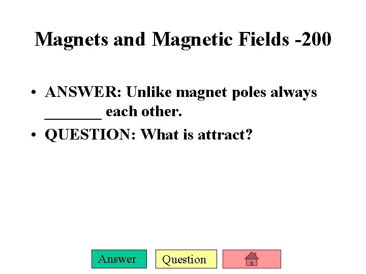 Magnets and Magnetic Fields -200 • ANSWER: Unlike magnet poles always _______ each other.