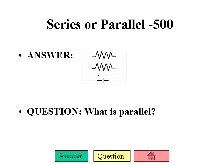 Series or Parallel -500 • ANSWER: • QUESTION: What is parallel? Answer Question 