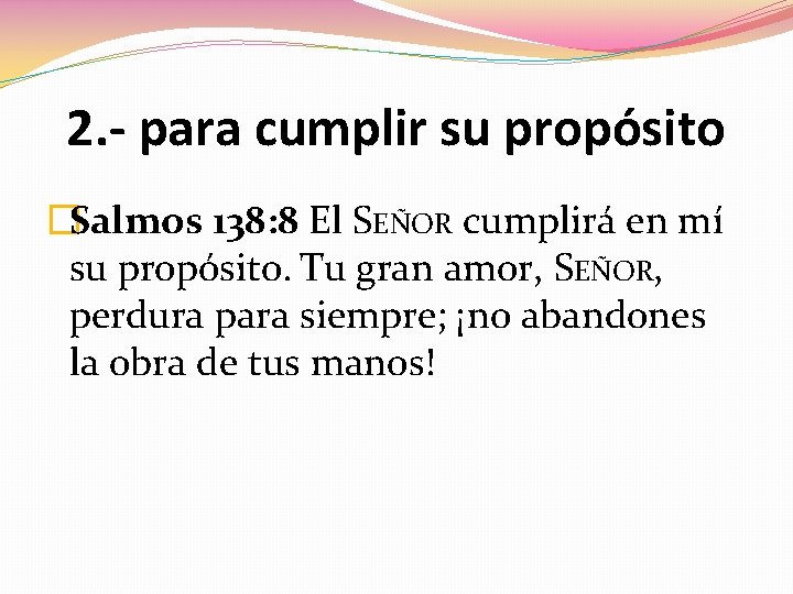 2. - para cumplir su propósito �Salmos 138: 8 El SEÑOR cumplirá en mí