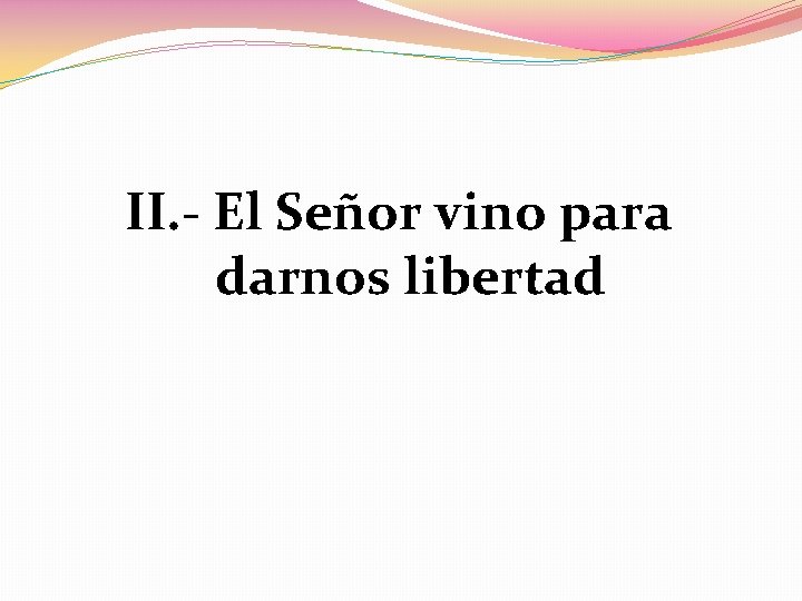 II. - El Señor vino para darnos libertad 