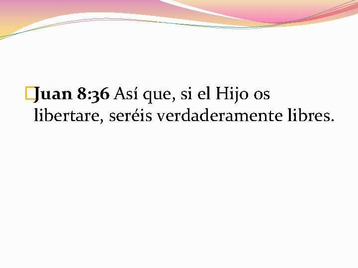 �Juan 8: 36 Así que, si el Hijo os libertare, seréis verdaderamente libres. 