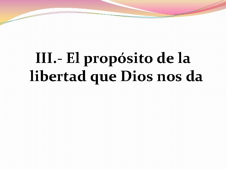 III. - El propósito de la libertad que Dios nos da 