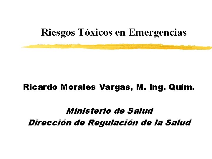 Riesgos Tóxicos en Emergencias Ricardo Morales Vargas, M. Ing. Quím. Ministerio de Salud Dirección Riesgos Tóxicos en Emergencias Ricardo Morales Vargas, M. Ing. Quím. Ministerio de Salud Dirección