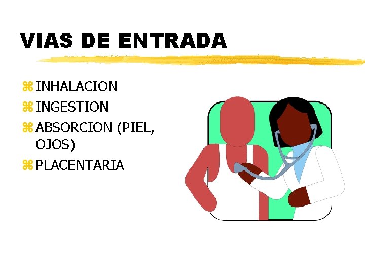 VIAS DE ENTRADA z INHALACION z INGESTION z ABSORCION (PIEL, OJOS) z PLACENTARIA VIAS DE ENTRADA z INHALACION z INGESTION z ABSORCION (PIEL, OJOS) z PLACENTARIA