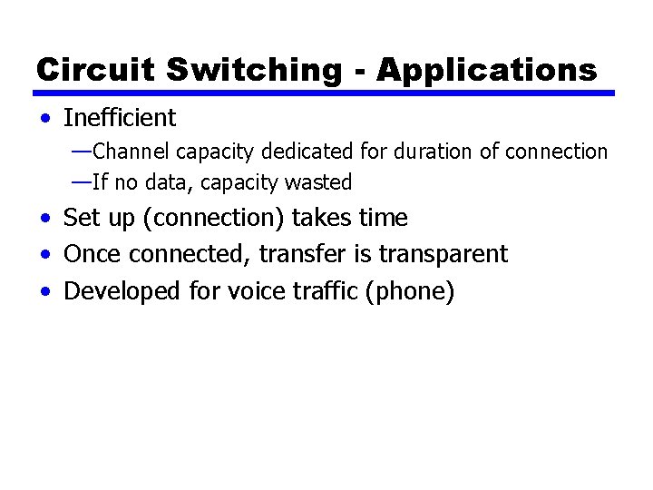 Circuit Switching - Applications • Inefficient —Channel capacity dedicated for duration of connection —If