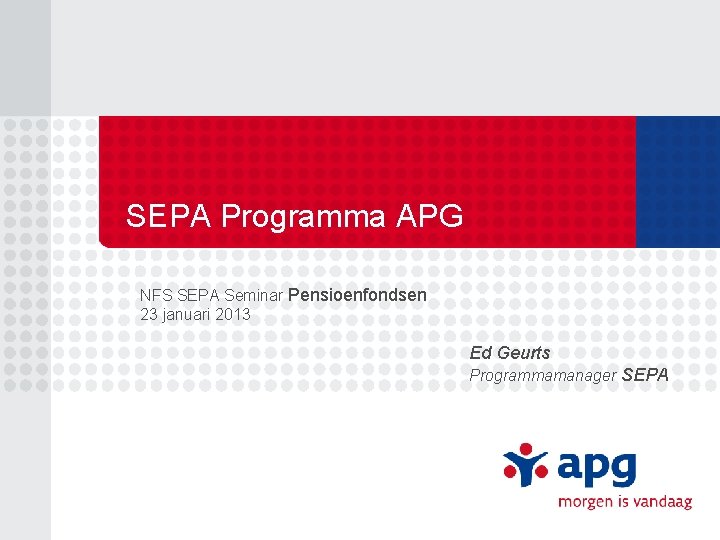 SEPA Programma APG NFS SEPA Seminar Pensioenfondsen 23 januari 2013 Ed Geurts Programmamanager SEPA