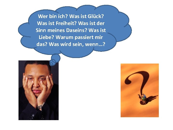 Wer bin ich? Was ist Glück? Was ist Freiheit? Was ist der Sinn meines