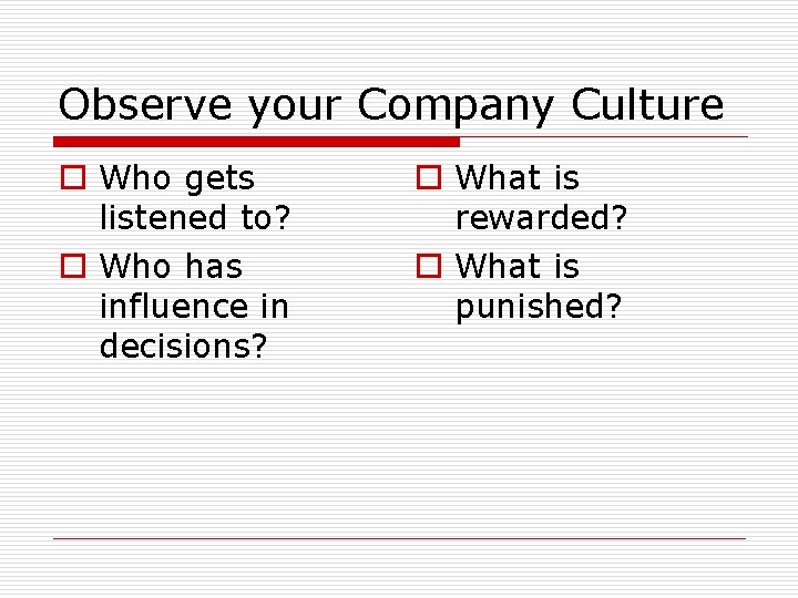 Observe your Company Culture o Who gets listened to? o Who has influence in