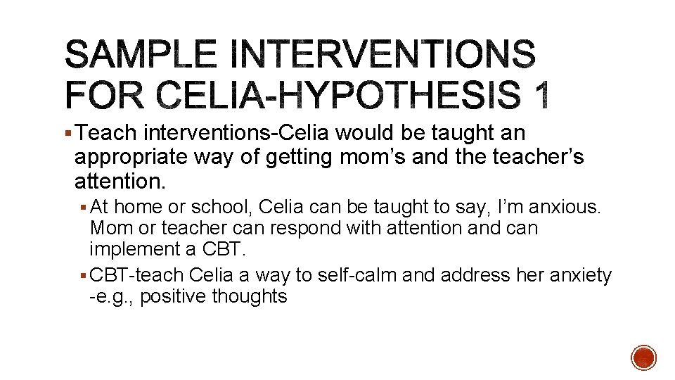 § Teach interventions-Celia would be taught an appropriate way of getting mom’s and the § Teach interventions-Celia would be taught an appropriate way of getting mom’s and the
